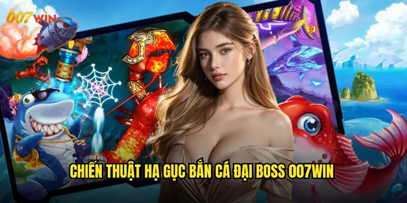 Chiến Thuật Hạ Gục Bắn Cá Đại Boss 007WIN