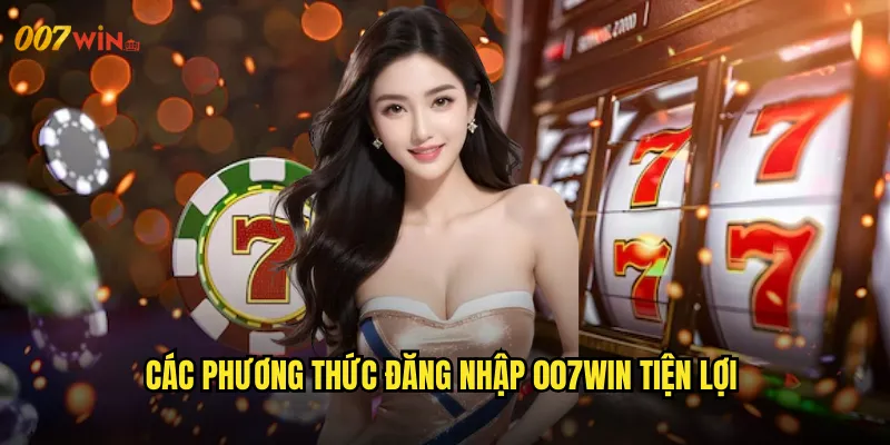 Các Phương Thức Đăng Nhập 007WIN Tiện Lợi