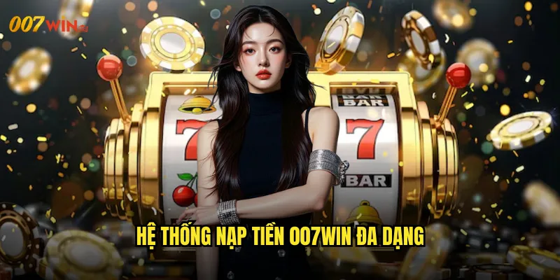 Hệ Thống Nạp Tiền 007WIN Đa Dạng