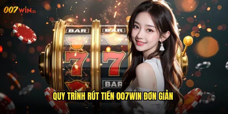 Quy Trình Rút Tiền 007WIN Đơn Giản