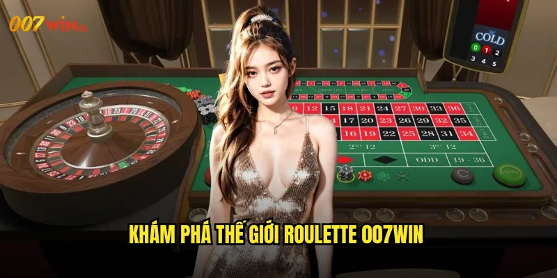 Khám Phá Thế Giới Roulette 007WIN