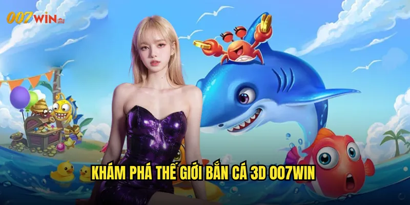 Khám Phá Thế Giới Bắn Cá 3D 007WIN
