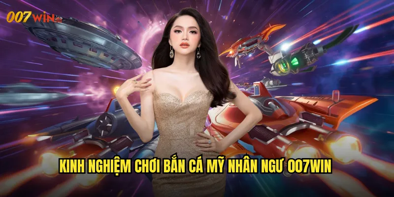 Kinh Nghiệm Chơi Bắn Cá Mỹ Nhân Ngư 007WIN