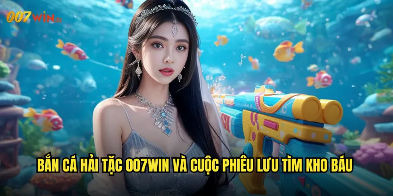 Bắn Cá Hải Tặc 007WIN Và Cuộc Phiêu Lưu Tìm Kho Báu