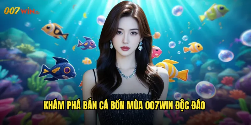 Khám Phá Bắn Cá Bốn Mùa 007WIN Độc Đáo