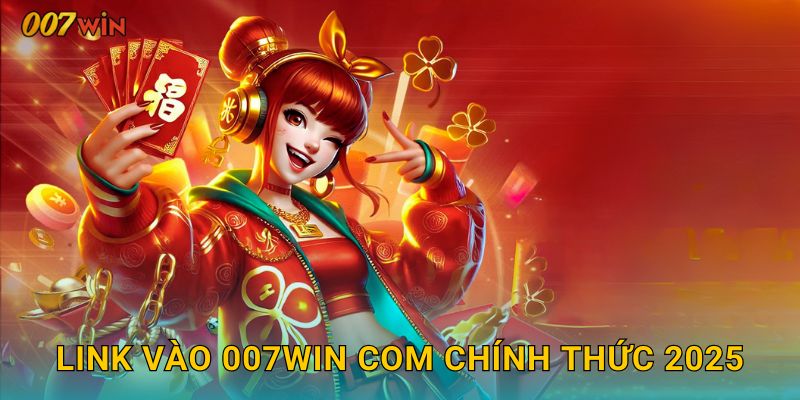 Link vào 007WIN COM chính thức 2025